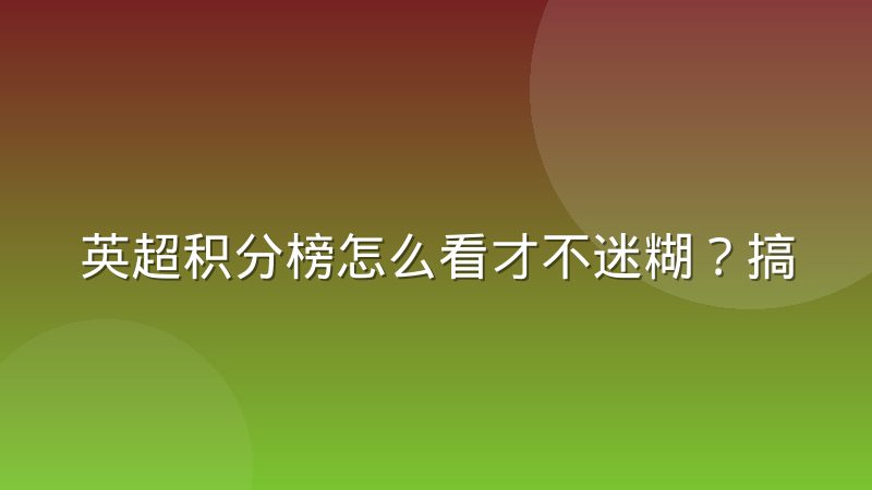 英超积分榜怎么看才不迷糊?搞懂排名规则与争四保级逻辑