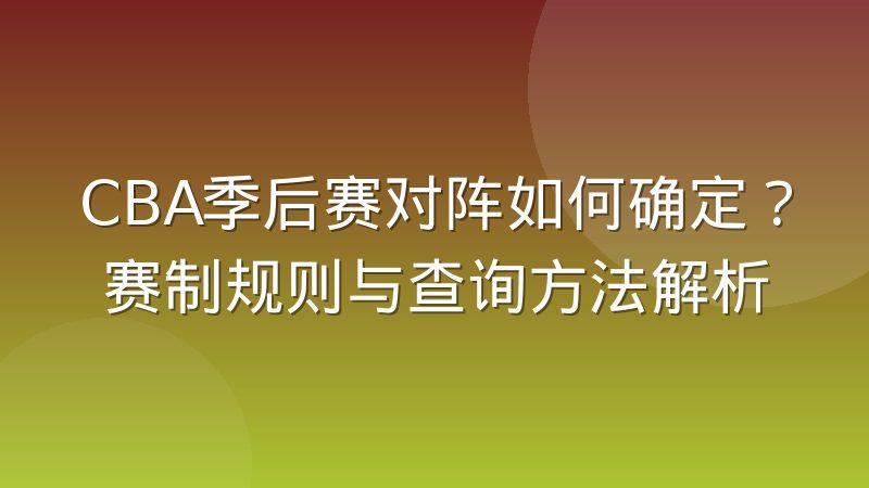 CBA季后赛对阵如何确定?赛制规则与查询方法解析